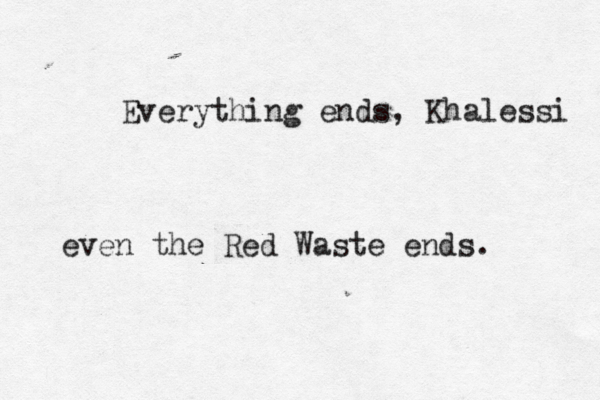 Everything ends, Khalessi even the Red Waste ends.