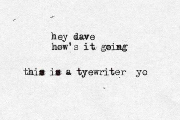 hey dave how's it going this is a tyewriter yo 
