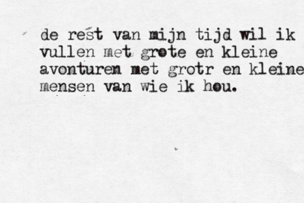 de rest van mijn tijd wil ik vullen met grote en kleine avonturen met grotr en kleine mensen van wie ik hou.