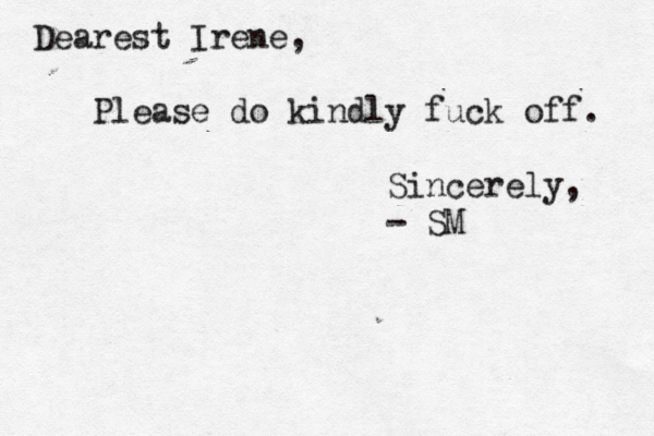 Dearest Irene, Please do kindly fuck off. Sincerely, - SM 