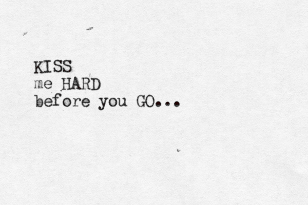 KISS me HARD before you GO .. . 