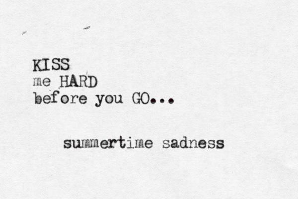KISS me HARD before you GO .. . summertime sadness