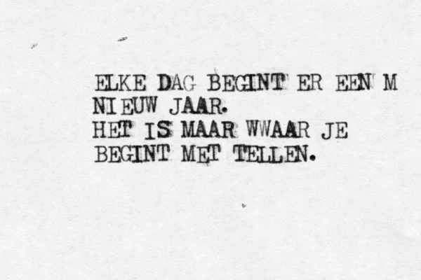 ELKE DAG BEGINT ER EEN M NIEUW JAAR. HET IS MAAR WWAAR JE BEGINT MET TELLEN. 