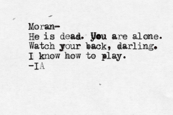 Moran- He is deas d. Uo you are alone. Watch your back, darling. I know how to play. -IA