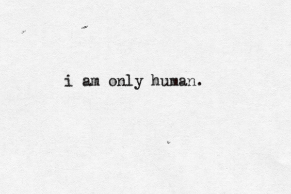 i am only human. 