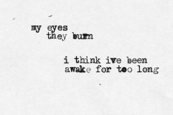 my eyes they burn i think ive been awake for too long 