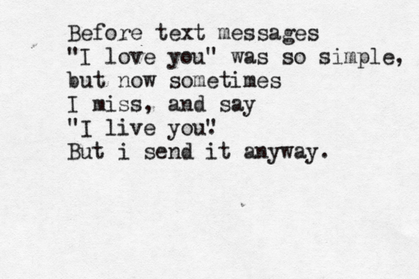 Before text messages "I love you" was so simple, but now sometimes I miss, and say "I live you" . But i send it anyway.