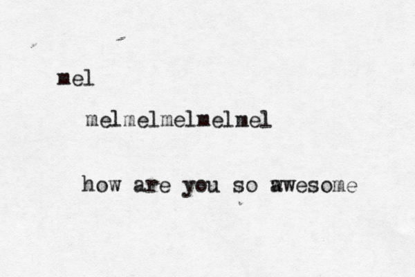 mel melmelmelmelmel how are you so w awesome 