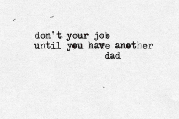 don't your job until you have another dad