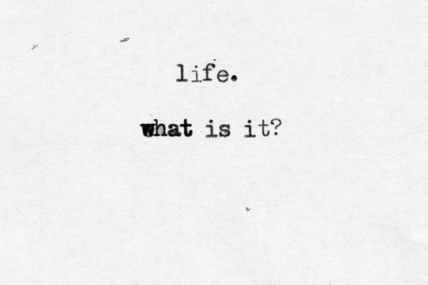 life. ehat w what is it?