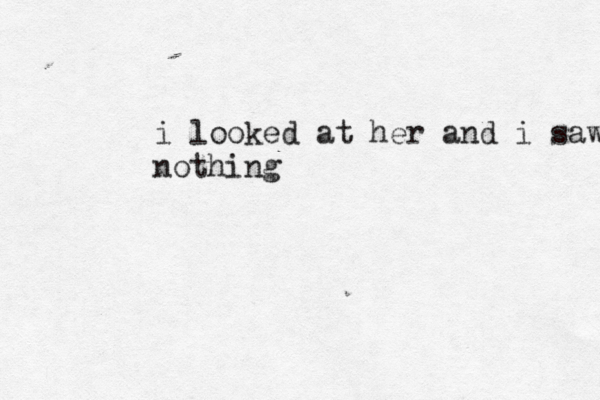 i looked at her and i saw nothing 
