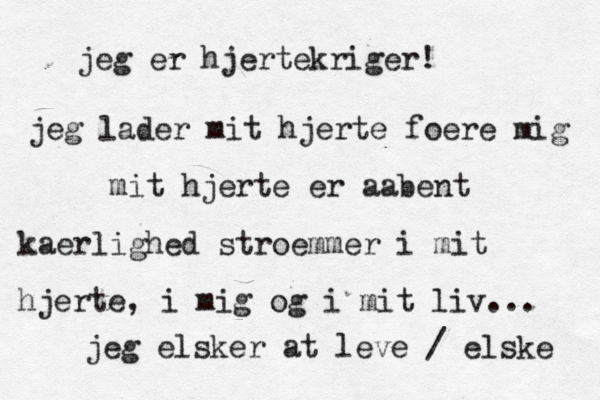 jeg er hjertekriger! jeg lader mit hjerte foere mig mit hjerte er aabent kaerlighed stroemmer i mit hjerte, i mig og i mit liv... jeg elsker at leve / elske 