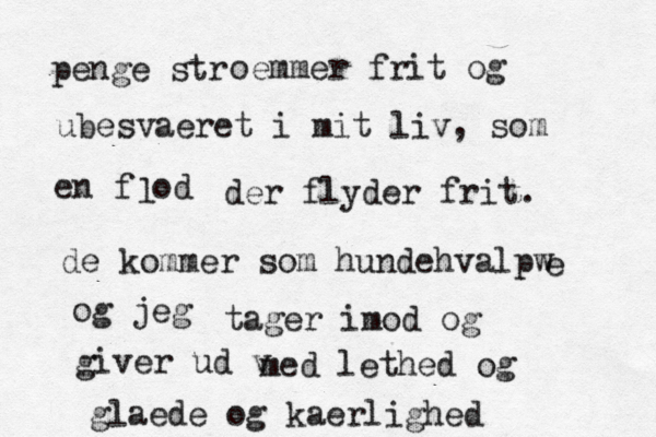 penge strø oemmer frit og ubesvaeret i mit liv, som en fæod l der flyder frit. de kommer som hundehvalpw e og jeg tager imod og giver ud v med lethed og glaede og kaerlighed