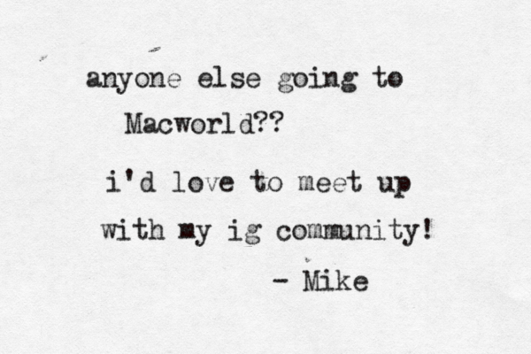 anyone else going to Macworld?? i'd love to meet up with my ig community! - Mike