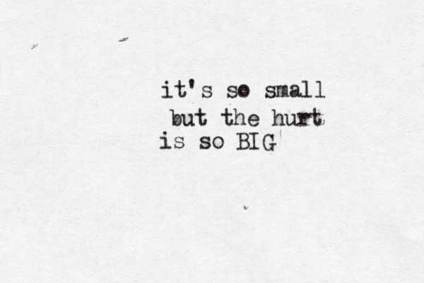 it's so small but the hurt is so BIG 