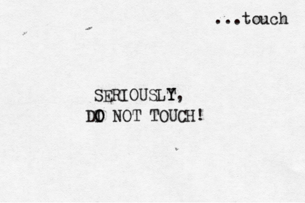 DI O O NOT TOUCH! SERIOUSLT Y Y, ...touch 