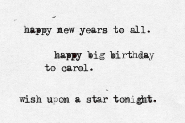 happy new years to all. happy big birthday to carol. wish upon a star tonight. 