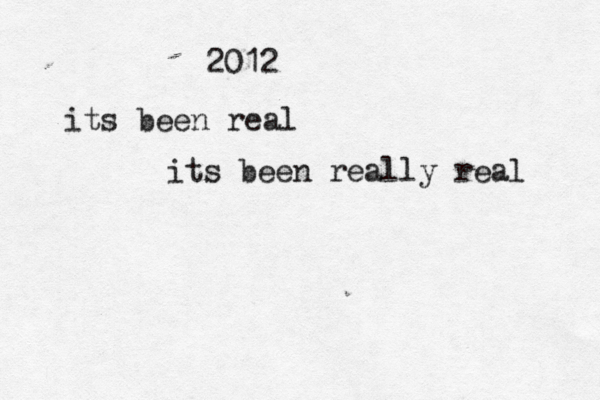 2012 its been real its been really real 