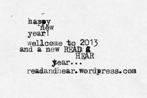 hapoy p new year! wellcome to 2013 and a new READ C A a HEAR t y year... readandhear.wordpress.com 