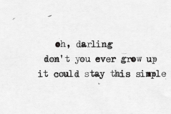 oh, darling don't you ever grow up it could stay this simple << 