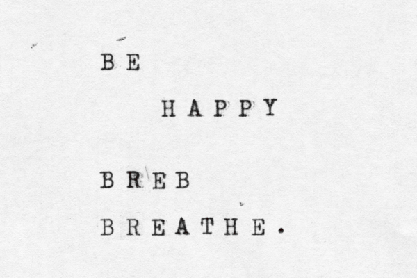 B E H A P P Y B R E B B R E A T H E . 
