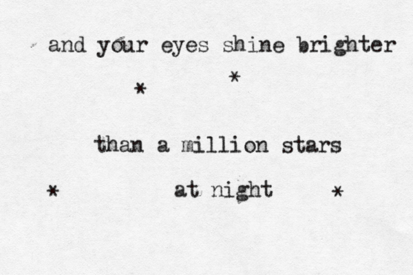 and your eyes shine brighter than a million stars at night * * * * 