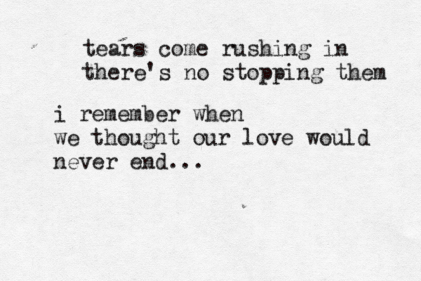 tears come rushing in there's no stopping them i remember when we thought our love would never end... 