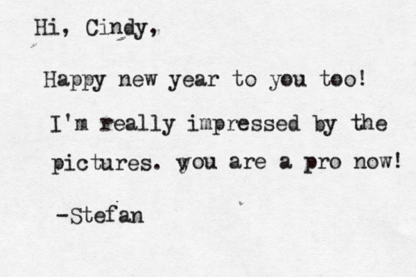 Hi, Cindy, Happy new year to you too! I'm really impressed by the pictures. v you are a pro now! -Stefan