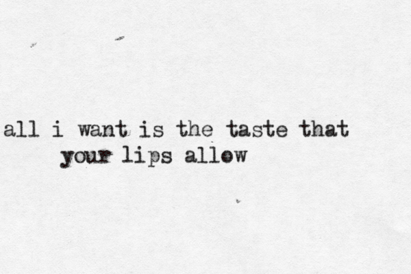 all i want is the taste that your lips allow 