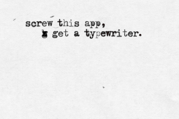 screw this app, b g x z x get a typewriter. 