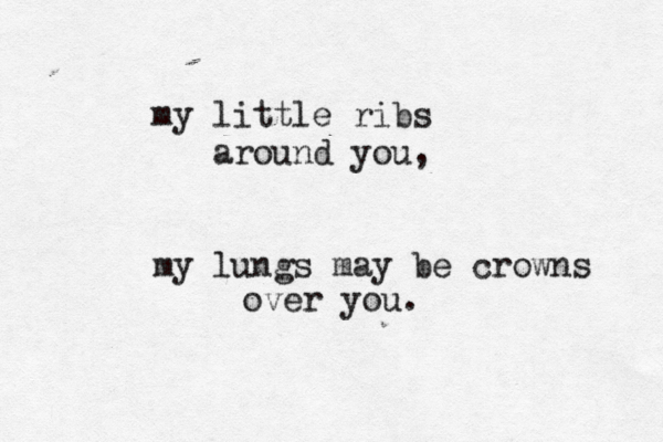 my little ribs around you, my lungs may be crowns over you.