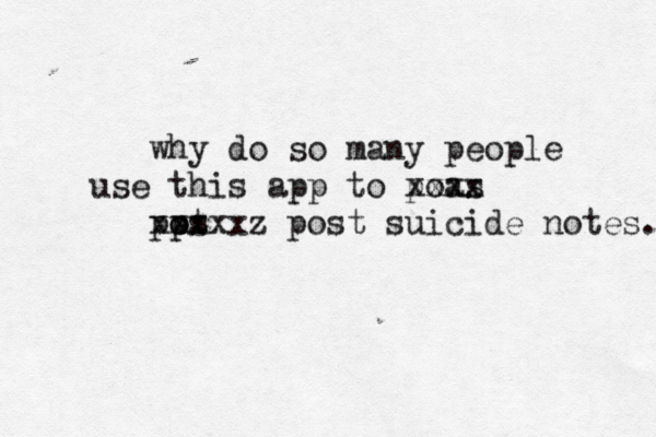 why do so many people use this app to poas xxxx pps o ot xxxxxz post suicide notes. 