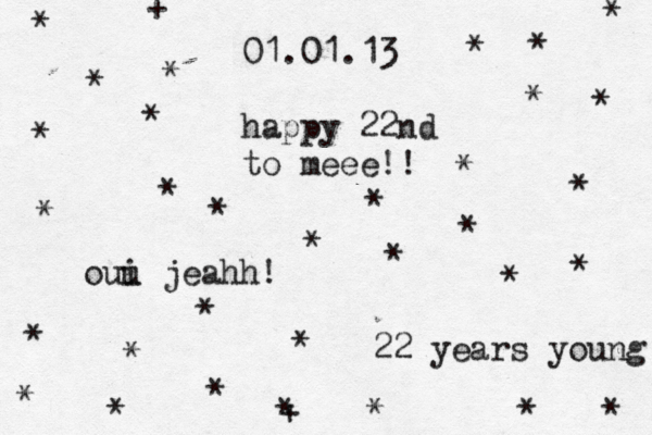01.01.13 happy 22nd to meee!! oui u jeahh! 22 years young * * * * * * + * * * * * * * * * * * * * * * * * * * * * * * * + * * 