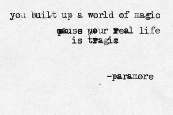 you built u p a world of magic pcauss e e u your real life is tragix c -paramore 