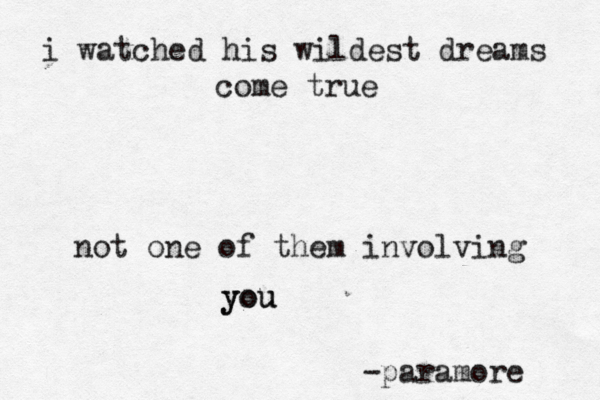 i watched his wildest dreams come true not one of them involving y yo ou u -paramore 