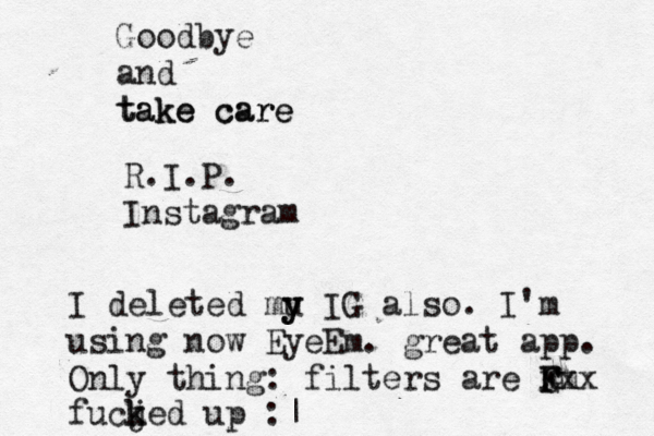Goodbye and take care take care R.I.P. Instagram I deleted mu y y IG also. I'm using now EyeEm. great app. Only thing: filters are G F F m xxx fucj k ked up :|
