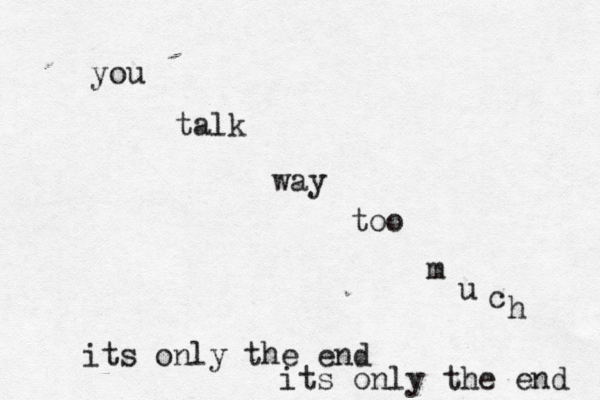 you talk way too m u c h its only the end its only the end 