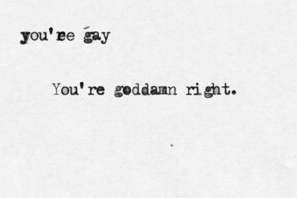you'ee r gay You're goddamn right. 