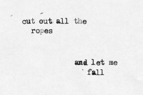 cut out all the ropes and let me fall