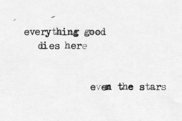 everything good dies here even the stars 