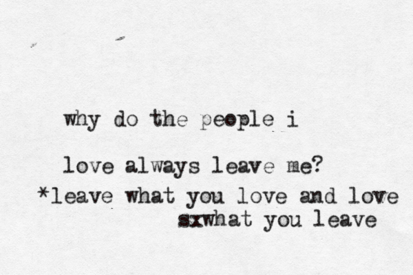why do the people i love always leave me? * leave what you love and love sxwhat you leave 