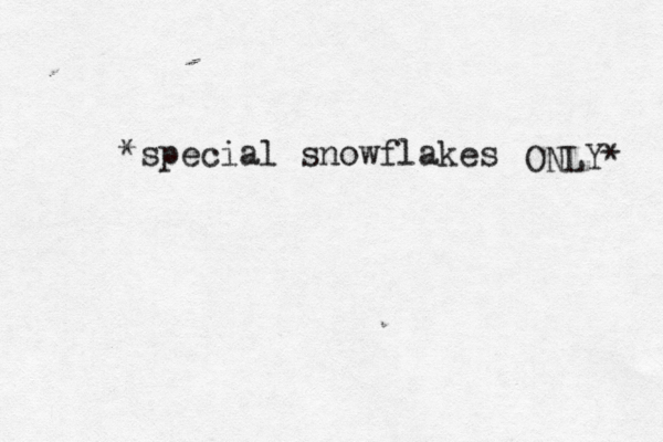 *special snowflakes ONLY* 
