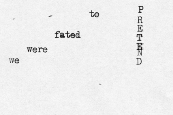 we were fated to P R E T E N D 