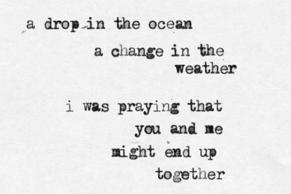 a drop in the ocean a change in the weather i was praying that you and me might end up together 