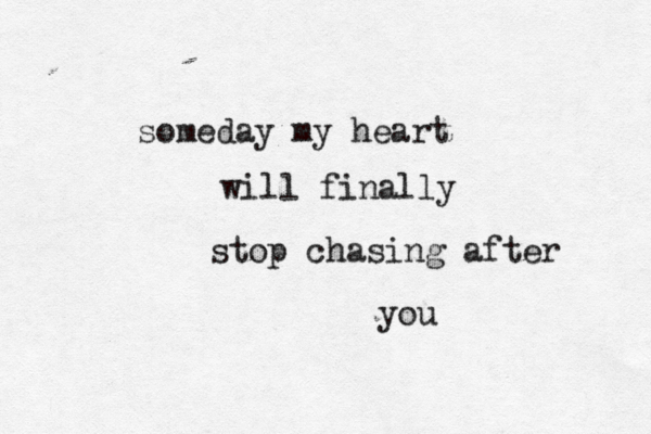 someday my heart will finally stop chasing after you