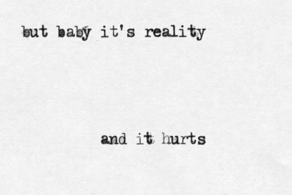 but baby it's reality and it hurts 