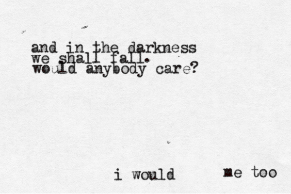 and in the darkness we shall fall would anybody care? . i would me too 