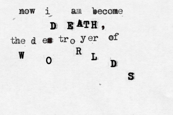 now i am become D D D D D E E E E T T T A A H H H H the d es tr o y er of W W W O O O O R R R L L L D D D S S S ,