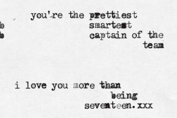 you're the prettiest b smartest b captain of the team i love you more than being seventeen.xxx 