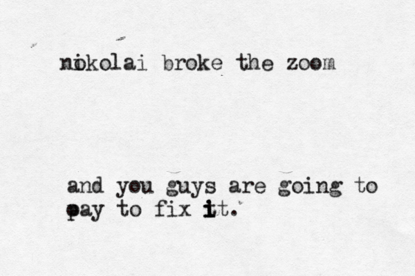 nok i olai broke the zoom and you guys are going to oay p to fix t i i i it.